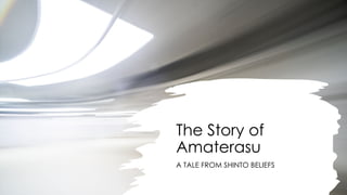 The Story of
Amaterasu
A TALE FROM SHINTO BELIEFS
 