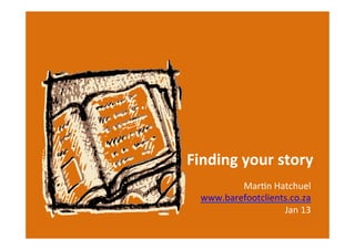 Finding	
  your	
  story	
  
          Mar$n	
  Hatchuel	
  
  www.barefootclients.co.za	
  	
  
                     Jan	
  13	
  
 