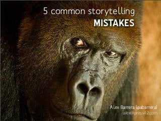 5 common storytelling
MISTAKES
Alex Barrera (@abarrera)
alex@press42.com
 