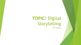 TOPIC: Digital
Storytelling
21st Century
 
