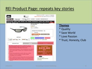 REI Product Page: repeats key stories


                                                    Themes
                                                    * Quality
                                                    * Save World
                                                    * Love Passion
                                                    * Trust, Honesty, Club




3/23/2013       Storytelling Is Content Marketing                        16
 