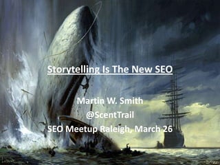 Storytelling Is The New SEO

      Martin W. Smith
        @ScentTrail
SEO Meetup Raleigh, March 26
 