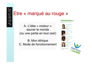 Etre « marqué au rouge »
A.  L’idée « moteur »:
sauver le monde
(ou une partie en tout cas!)
B. Mon éthique
C. Mode de fonctionnement
 