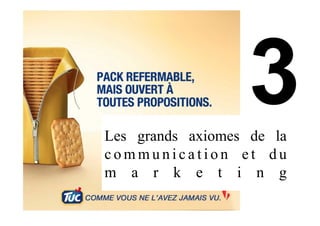Les grands axiomes de la
c o m m u n i c a t i o n e t d u
m a r k e t i n g
 