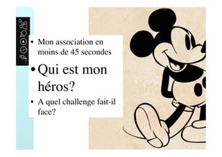 •  Mon association en
moins de 45 secondes
• Qui est mon
héros?
•  A quel challenge fait-il
face?
 