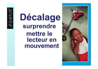 Décalage
surprendre
mettre le
lecteur en
mouvement
 