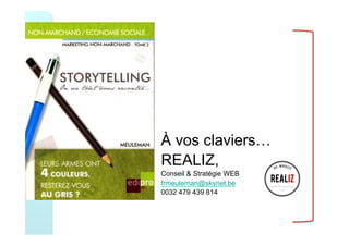À vos claviers…
REALIZ,
Conseil & Stratégie WEB
frmeuleman@skynet.be
0032 479 439 814
 