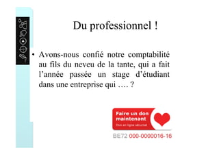 Du professionnel !
•  Avons-nous confié notre comptabilité
au fils du neveu de la tante, qui a fait
l’année passée un stage d’étudiant
dans une entreprise qui …. ?
 
