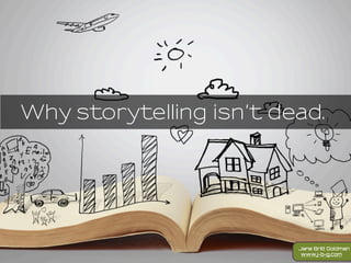 Why storytelling isn’t dead.
www.j-b-g.com
Jane Britt Goldman
 