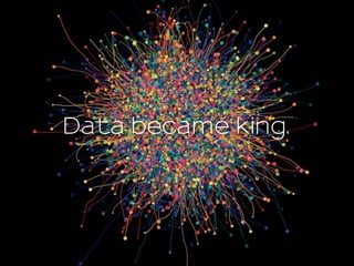 Data became king.
 