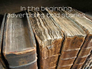 In The BeginningIn the beginning,
advertising told stories.
 