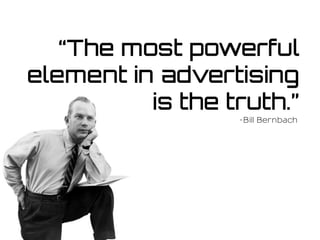“The most powerful
element in advertising
is the truth.”
-Bill Bernbach
 