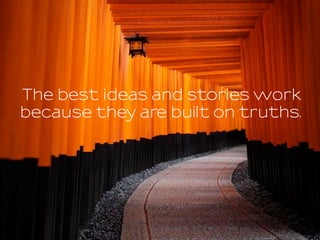 The best ideas and stories work
because they are built on truths.
 