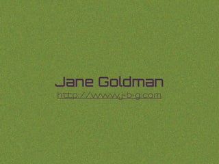 And they can live
anywhere and everywhere.
Jane Goldman
http://www.j-b-g.com
 