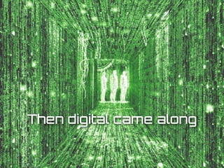 Then digital came along
 