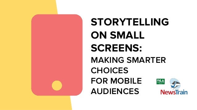 STORYTELLING
ON SMALL
SCREENS:
MAKING SMARTER
CHOICES
FOR MOBILE
AUDIENCES
 