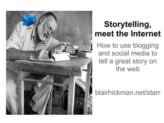 Storytelling,
meet the Internet
How to use blogging
and social media to
tell a great story on
       the web


blairhickman.net/starr
 