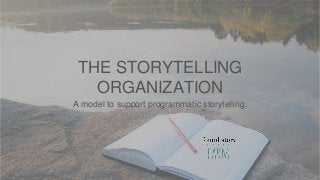 THE STORYTELLING
ORGANIZATION
A model to support programmatic storytelling.
 