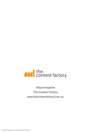 Wayne Aspland
The Content Factory
www.thecontentfactory.com.au
© Wayne Aspland. The Content Factory. 2013.
 