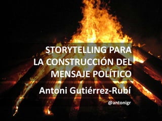 Antoni Gutiérrez-Rubí
@antonigr
STORYTELLING PARA
LA CONSTRUCCIÓN DEL
MENSAJE POLÍTICO
 
