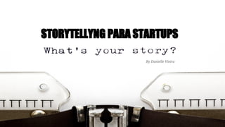 STORYTELLING PARA STARTUPS
By Danielle Vieira
 
