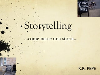 Storytelling
…come nasce una storia…




                          R.R. PEPE
 