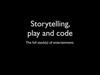 Storytelling,
 play and code
The full stack(s) of entertainment.
 