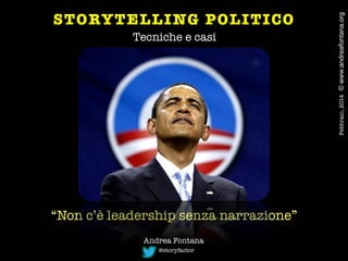 Tecniche e casi

“Non c’è leadership senza narrazione”

Andrea Fontana
@storyfactor

Febbraio, 2014
 © www.andreafontana.org

STORYTELLING POLITICO


 