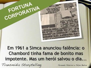 FORTUNA<br />CORPORATIVA<br />Em 1961 a Simca anunciou falência: o Chambord tinha fama de bonito mas impotente. Mas um her...
