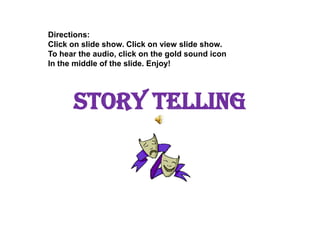 Story Telling,[object Object],Directions:,[object Object],Click on slide show. Click on view slide show.,[object Object],To hear the audio, click on the gold sound icon,[object Object],In the middle of the slide. Enjoy!,[object Object]