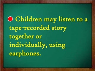 Children may listen to a
tape-recorded story
together or
individually, using
earphones.
 