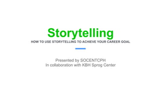StorytellingHOW TO USE STORYTELLING TO ACHIEVE YOUR CAREER GOAL
Presented by SOCENTCPH
In collaboration with KBH Sprog Center
 