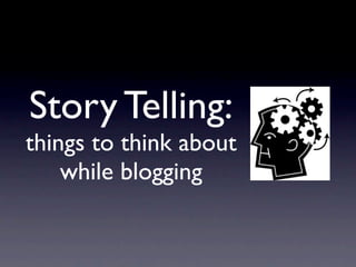 Story Telling:
things to think about
    while blogging
 