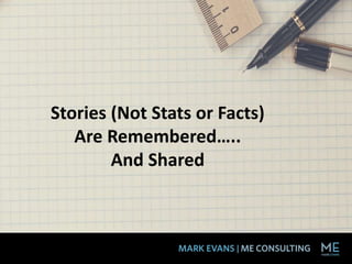 Stories (Not Stats or Facts)
Are Remembered…..
And Shared
 