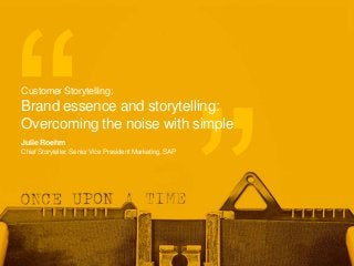 Julie Roehm
Chief Storyteller, Senior Vice President Marketing, SAP
Customer Storytelling:
Brand essence and storytelling:
Overcoming the noise with simple
 