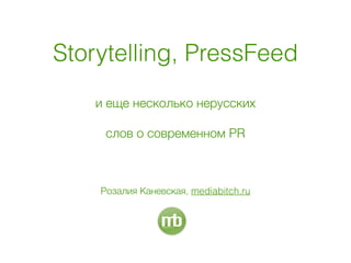 Storytelling, PressFeed 
и еще несколько нерусских
слов о современном PR
Розалия Каневская, mediabitch.ru
 