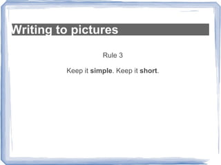 Writing to pictures Rule 3 Keep it  simple . Keep it  short . 