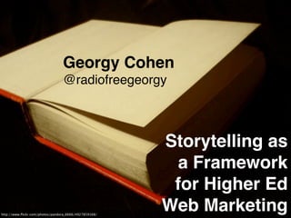 Georgy Cohen
                                 @radiofreegeorgy



                                                       Storytelling as
                                                        a Framework
                                                        for Higher Ed
http://www.ﬂickr.com/photos/pandora_6666/4927859168/
                                                       Web Marketing
 