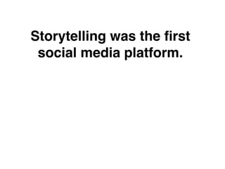 Storytelling was the ﬁrst
 social media platform.
 