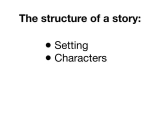 The structure of a story:

     • Setting
 