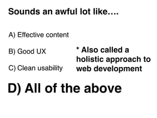 Sounds an awful lot like….

A) Effective content

B) Good UX

C) Clean usability


D) All of the above
 
