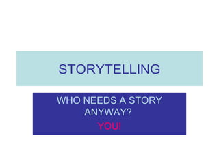 STORYTELLING
WHO NEEDS A STORY
ANYWAY?
YOU!
 