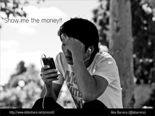 http://www.slideshare.net/press42 Alex Barrera (@abarrera)
Show me the money!!
 