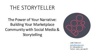 THE STORYTELLER
The Power of Your Narrative:
Building Your Marketplace
Community with Social Media &
Storytelling
Jodie Patterson
jodie@doobop.com
IG: Jodiepatterson
Twitter: Jodie_GeorgiaNY
 