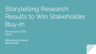 Storytelling Research
Results to Win Stakeholder
Buy-In
November 9, 2019
DCUX
@stephaniempratt
#DCUX2019
 