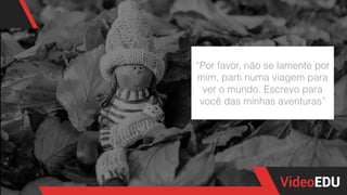 “Por favor, não se lamente por
mim, parti numa viagem para 
ver o mundo. Escrevo para
você das minhas aventuras”
 