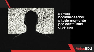somos
bombardeados
a todo momento
por conteúdos
diversos
 