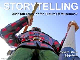 Just Tall Tales, or the Future Of Museums?
Flickr Credit ~archer10
STORYTELLING
Robert Stein
@rjstein
 