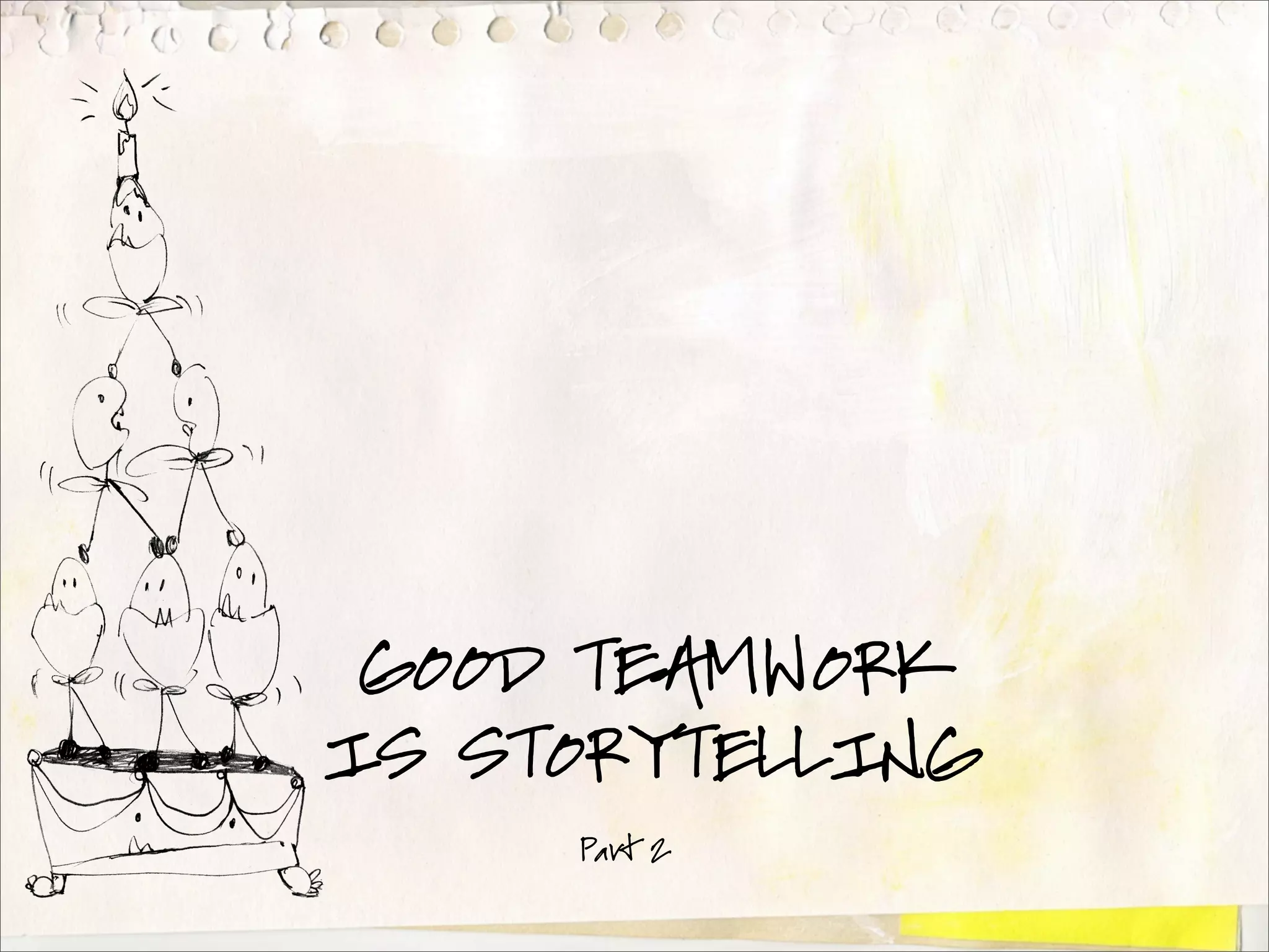 GOOD TEAMWORK
IS STORYTELLING
     Part 2
 