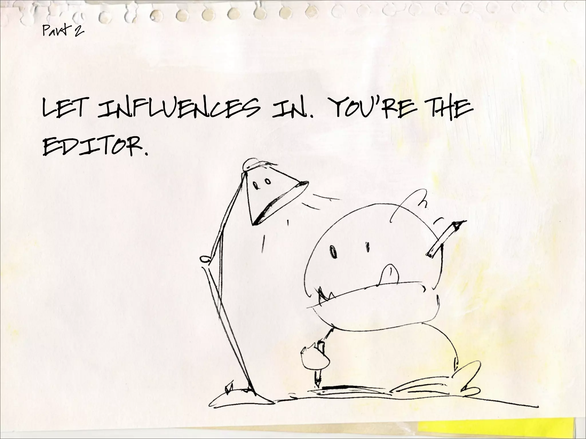 Part 2




LET INFLUENCES IN. YOU’RE THE
EDITOR.
 